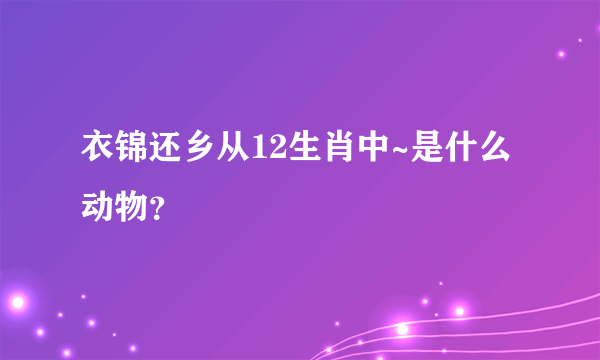 衣锦还乡从12生肖中~是什么动物？