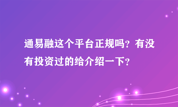 通易融这个平台正规吗？有没有投资过的给介绍一下？