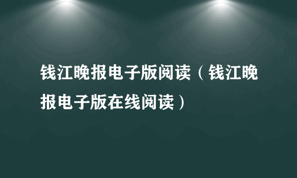 钱江晚报电子版阅读（钱江晚报电子版在线阅读）