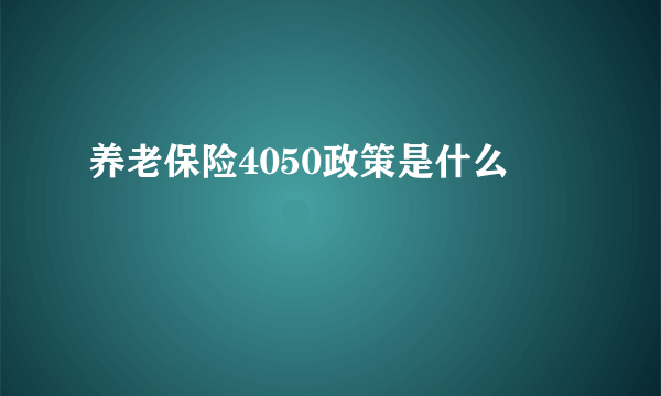 养老保险4050政策是什么