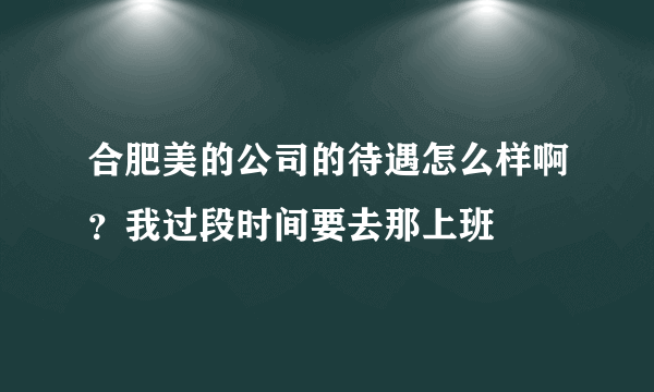 合肥美的公司的待遇怎么样啊？我过段时间要去那上班