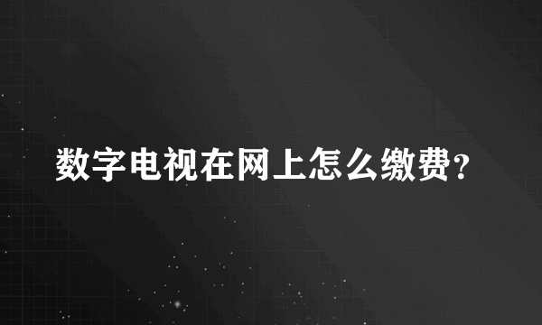 数字电视在网上怎么缴费？