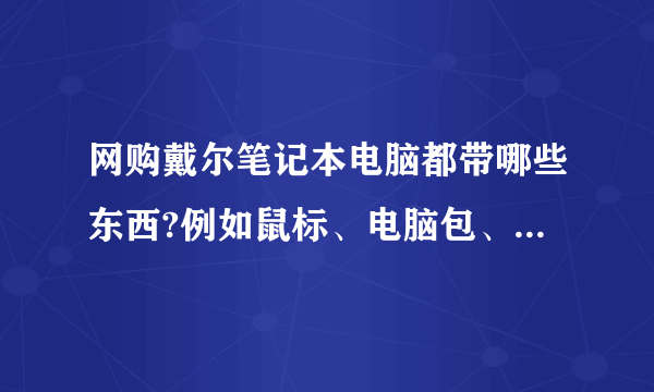 网购戴尔笔记本电脑都带哪些东西?例如鼠标、电脑包、……(详细),