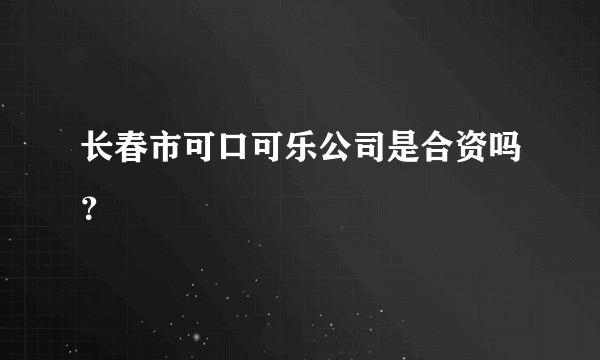 长春市可口可乐公司是合资吗？