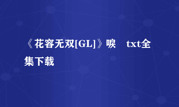 《花容无双[GL]》唳玥txt全集下载