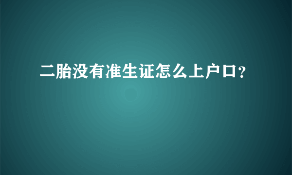 二胎没有准生证怎么上户口？