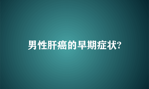 男性肝癌的早期症状?