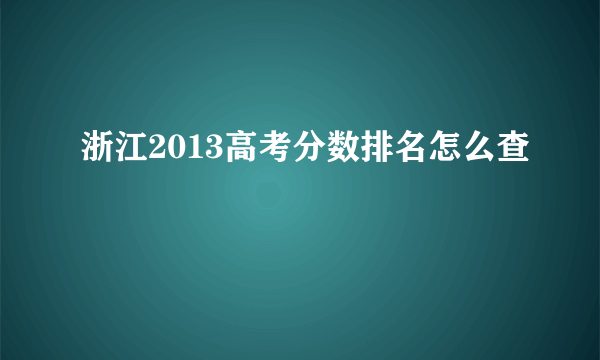 浙江2013高考分数排名怎么查