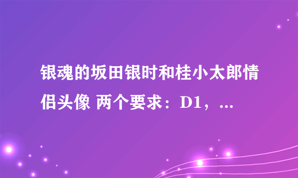 银魂的坂田银时和桂小太郎情侣头像 两个要求：D1，要黄衣服那种（网上都是粉色的,不要) D2，要高清图！