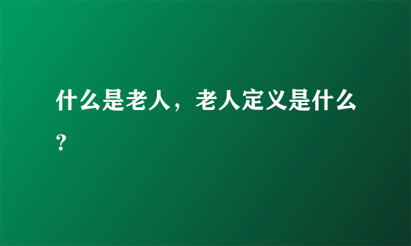 什么是老人，老人定义是什么？