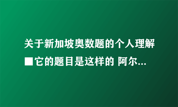 关于新加坡奥数题的个人理解■它的题目是这样的 阿尔贝茨和贝尔纳德想知道谢丽尔的生日，于是谢丽尔给了他们俩十个可能的日期：