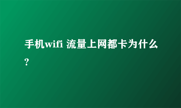 手机wifi 流量上网都卡为什么?