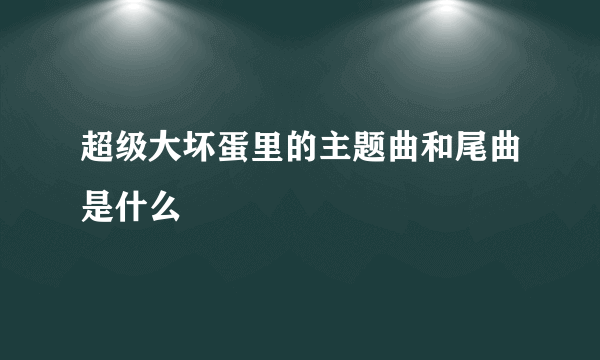 超级大坏蛋里的主题曲和尾曲是什么