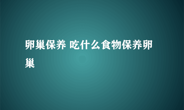 卵巢保养 吃什么食物保养卵巢