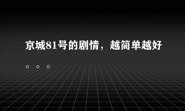 京城81号的剧情，越简单越好。。。