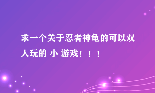 求一个关于忍者神龟的可以双人玩的 小 游戏！！！