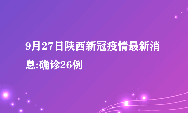 9月27日陕西新冠疫情最新消息:确诊26例