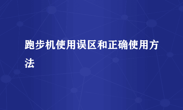 跑步机使用误区和正确使用方法