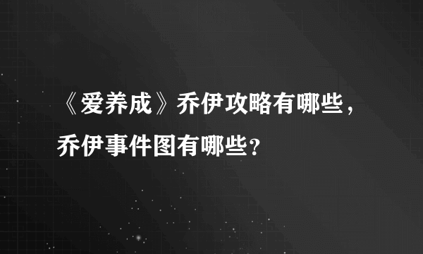 《爱养成》乔伊攻略有哪些，乔伊事件图有哪些？