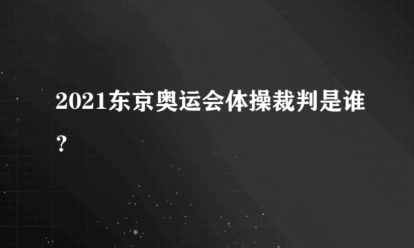 2021东京奥运会体操裁判是谁？