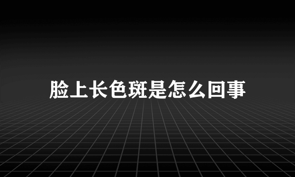 脸上长色斑是怎么回事