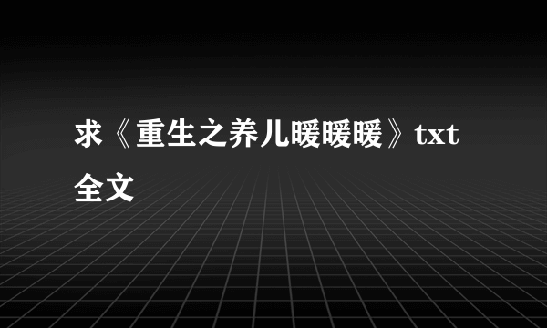 求《重生之养儿暖暖暖》txt全文