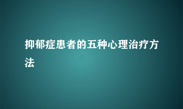 抑郁症患者的五种心理治疗方法