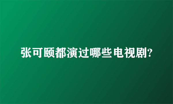 张可颐都演过哪些电视剧?