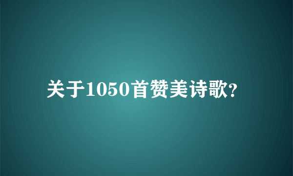 关于1050首赞美诗歌？