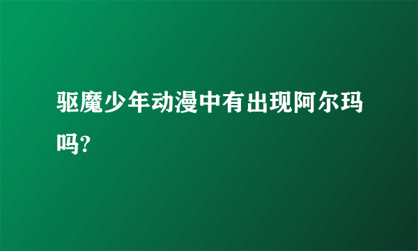 驱魔少年动漫中有出现阿尔玛吗?