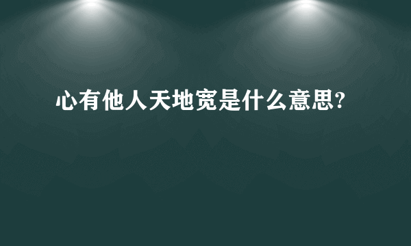 心有他人天地宽是什么意思?