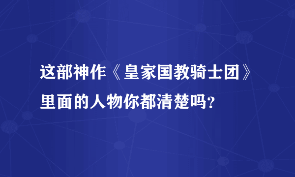 这部神作《皇家国教骑士团》里面的人物你都清楚吗？