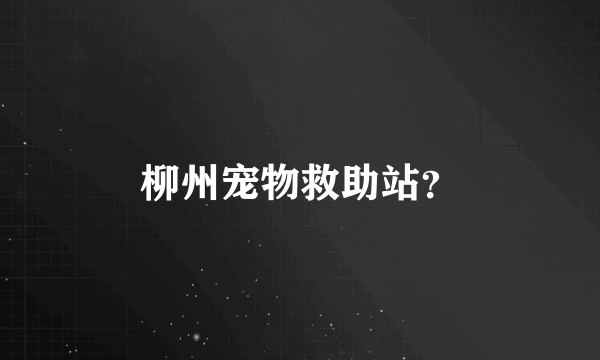 柳州宠物救助站？