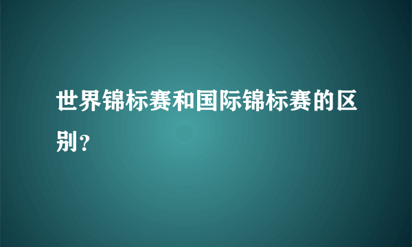 世界锦标赛和国际锦标赛的区别？