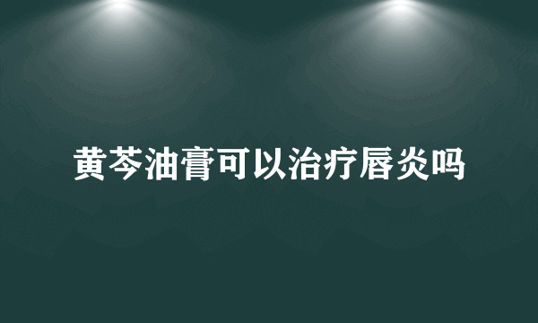 黄芩油膏可以治疗唇炎吗