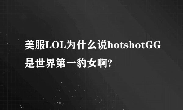 美服LOL为什么说hotshotGG是世界第一豹女啊?