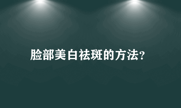 脸部美白祛斑的方法？