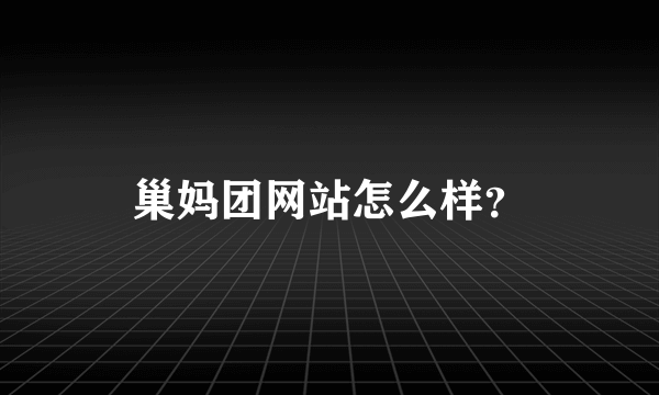 巢妈团网站怎么样？