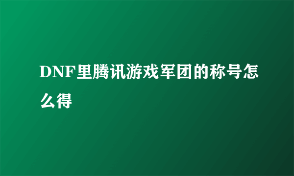 DNF里腾讯游戏军团的称号怎么得