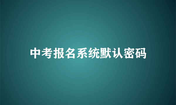 中考报名系统默认密码