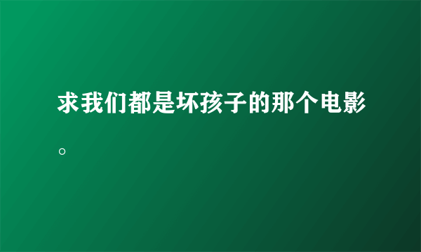 求我们都是坏孩子的那个电影。