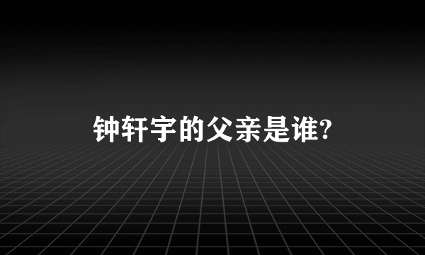 钟轩宇的父亲是谁?