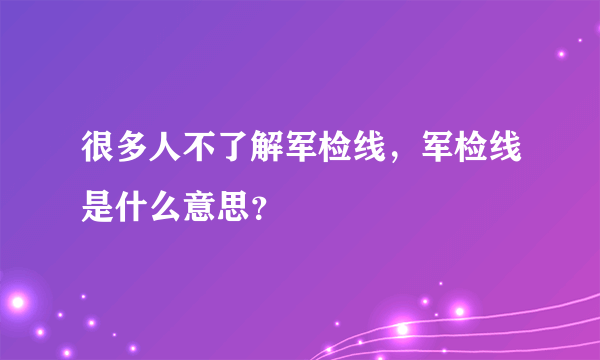 很多人不了解军检线，军检线是什么意思？