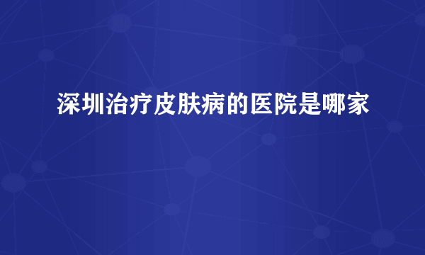 深圳治疗皮肤病的医院是哪家