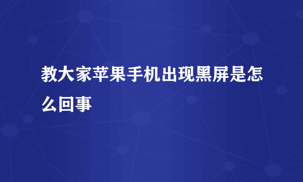 教大家苹果手机出现黑屏是怎么回事