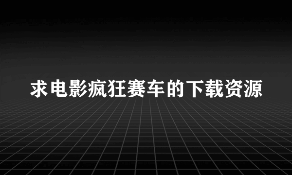 求电影疯狂赛车的下载资源