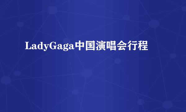 LadyGaga中国演唱会行程