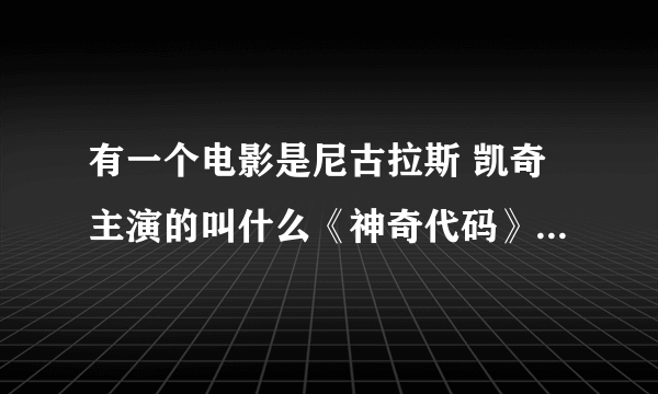 有一个电影是尼古拉斯 凯奇主演的叫什么《神奇代码》，谁能介绍一下？