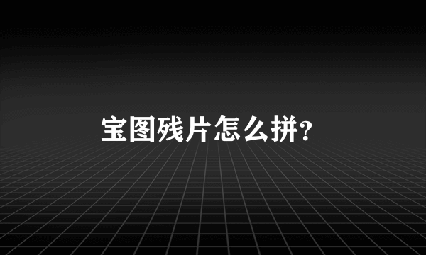 宝图残片怎么拼？