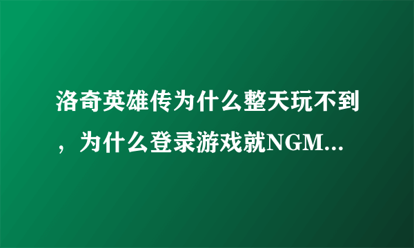 洛奇英雄传为什么整天玩不到，为什么登录游戏就NGM是什么情况？